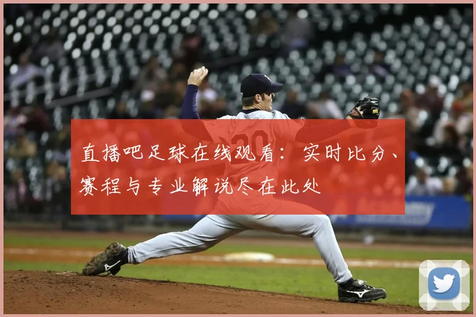 直播吧足球在线观看：实时比分、赛程与专业解说尽在此处
