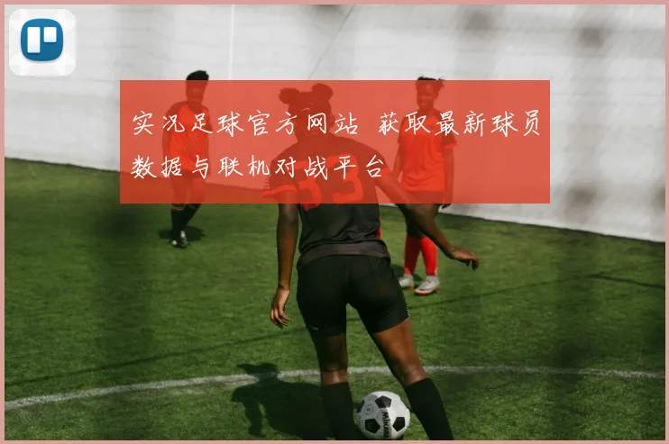 实况足球官方网站 获取最新球员数据与联机对战平台