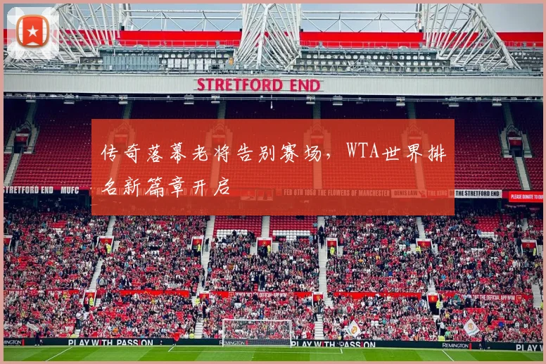 传奇落幕老将告别赛场,WTA世界排名新篇章开启