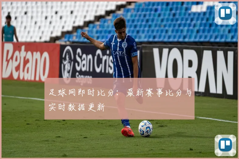足球网即时比分：最新赛事比分与实时数据更新
