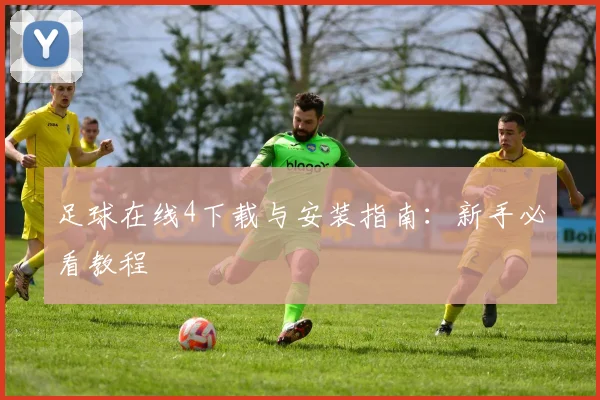 足球在线4下载与安装指南：新手必看教程