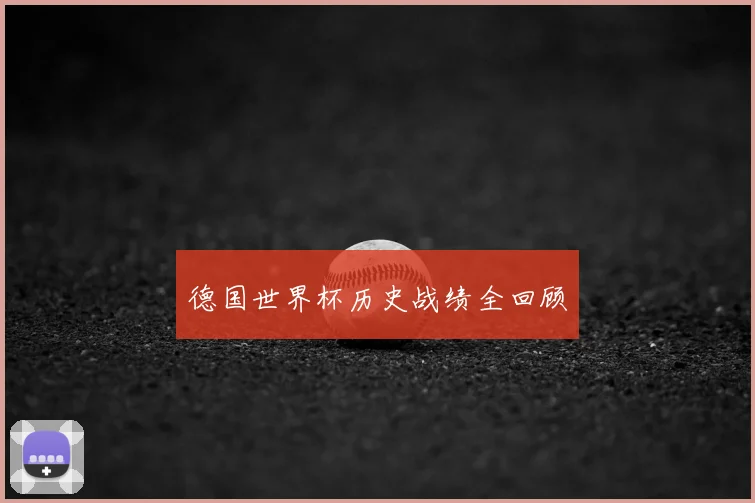 德国世界杯历史战绩全回顾