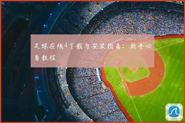 足球在线4下载与安装指南：新手必看教程