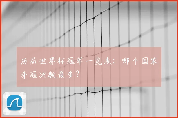 历届世界杯冠军一览表：哪个国家夺冠次数最多？